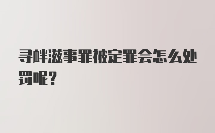 寻衅滋事罪被定罪会怎么处罚呢？