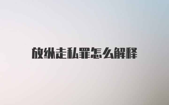 放纵走私罪怎么解释