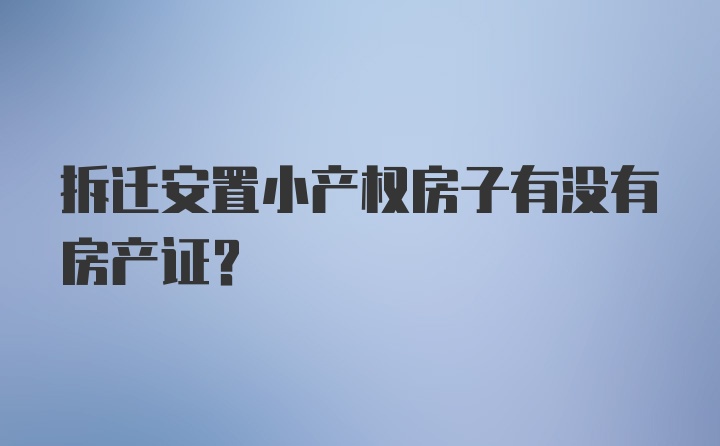 拆迁安置小产权房子有没有房产证？