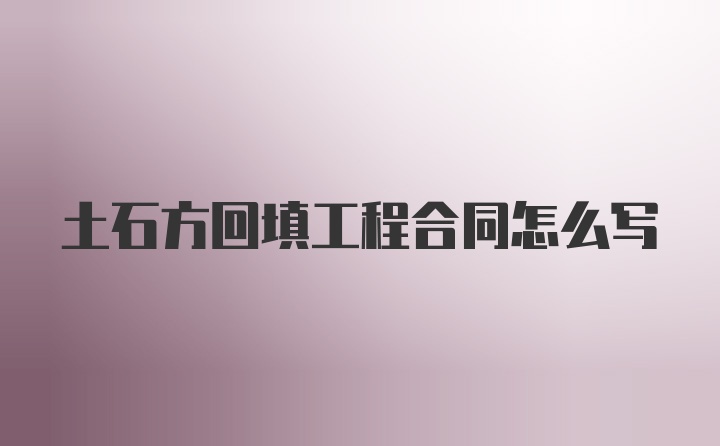 土石方回填工程合同怎么写