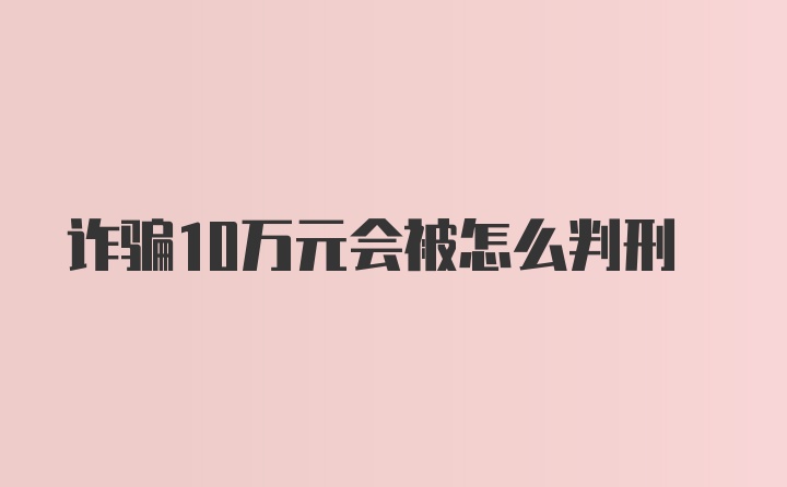 诈骗10万元会被怎么判刑