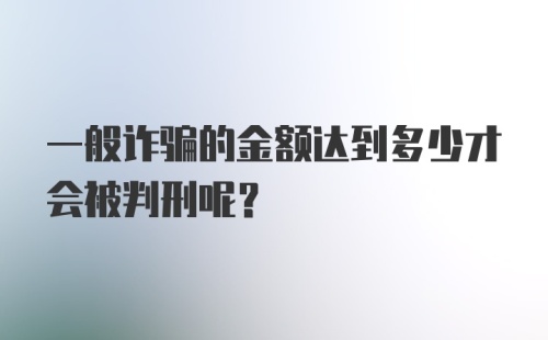 一般诈骗的金额达到多少才会被判刑呢？