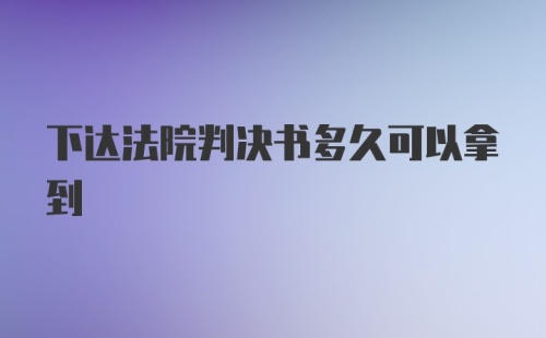 下达法院判决书多久可以拿到