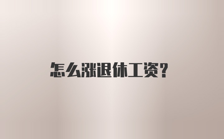 怎么涨退休工资？