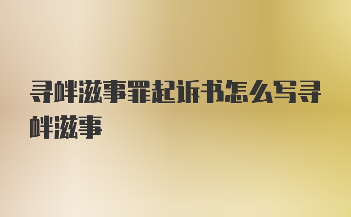 寻衅滋事罪起诉书怎么写寻衅滋事