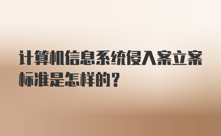 计算机信息系统侵入案立案标准是怎样的？