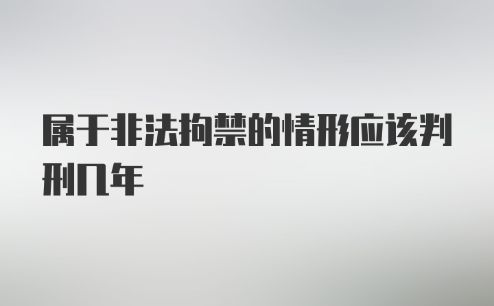 属于非法拘禁的情形应该判刑几年