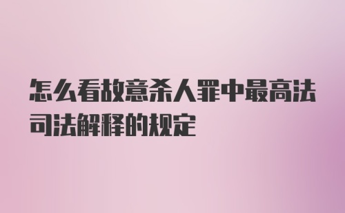 怎么看故意杀人罪中最高法司法解释的规定