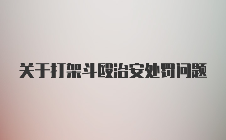 关于打架斗殴治安处罚问题