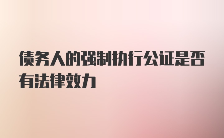 债务人的强制执行公证是否有法律效力