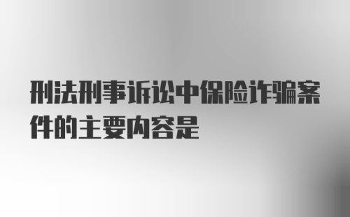 刑法刑事诉讼中保险诈骗案件的主要内容是