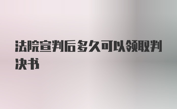 法院宣判后多久可以领取判决书