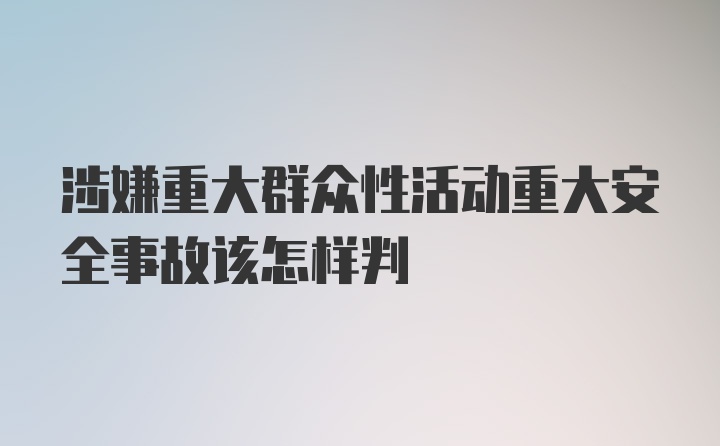 涉嫌重大群众性活动重大安全事故该怎样判