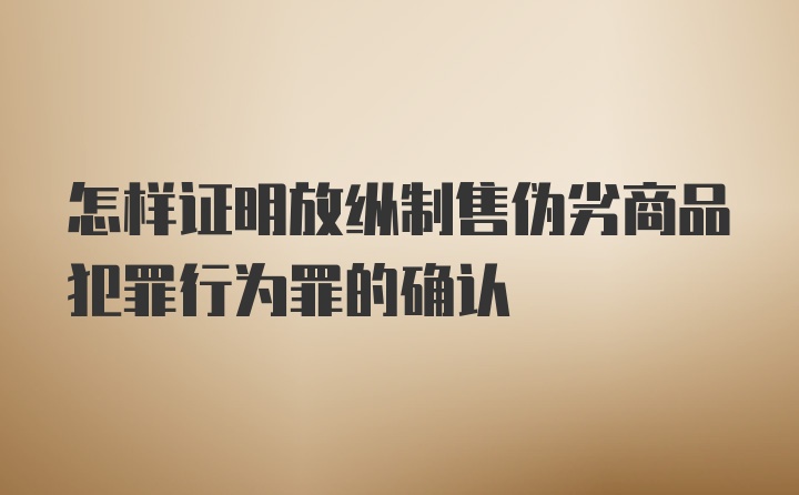 怎样证明放纵制售伪劣商品犯罪行为罪的确认