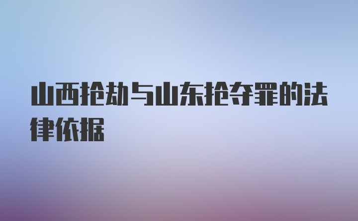 山西抢劫与山东抢夺罪的法律依据