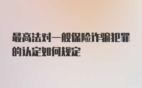 最高法对一般保险诈骗犯罪的认定如何规定