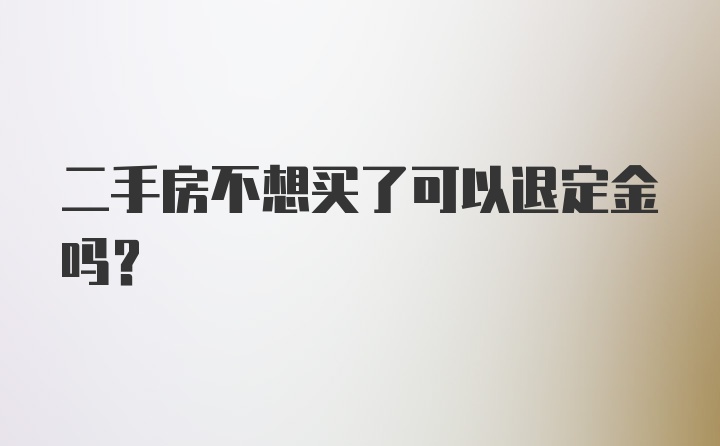 二手房不想买了可以退定金吗？