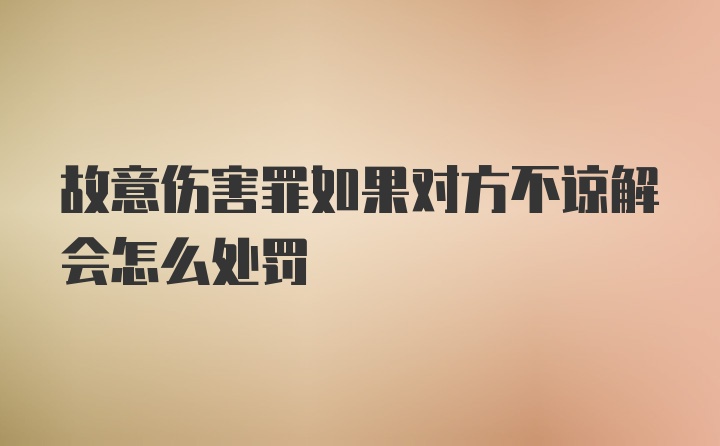 故意伤害罪如果对方不谅解会怎么处罚