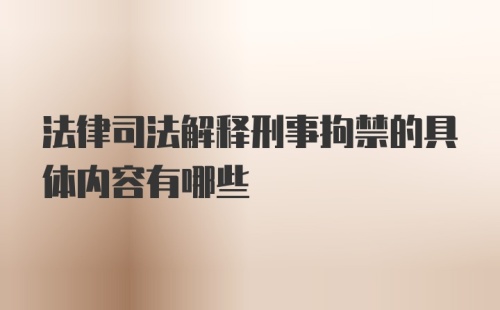 法律司法解释刑事拘禁的具体内容有哪些