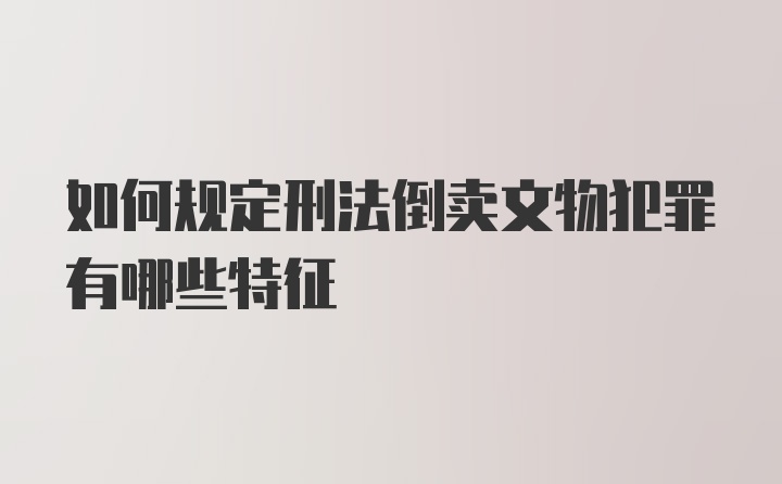 如何规定刑法倒卖文物犯罪有哪些特征