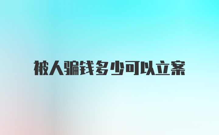 被人骗钱多少可以立案