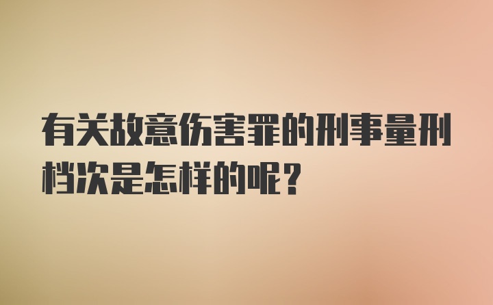 有关故意伤害罪的刑事量刑档次是怎样的呢？