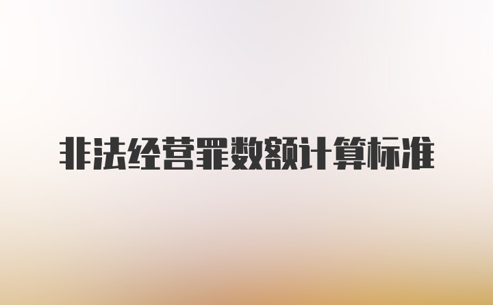 非法经营罪数额计算标准