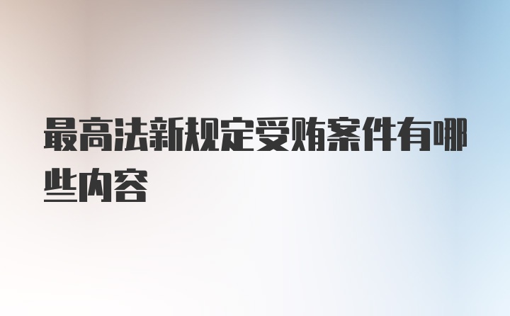 最高法新规定受贿案件有哪些内容