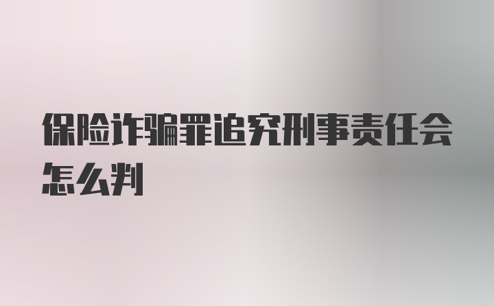 保险诈骗罪追究刑事责任会怎么判