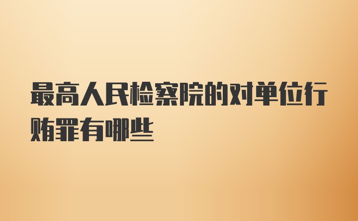 最高人民检察院的对单位行贿罪有哪些