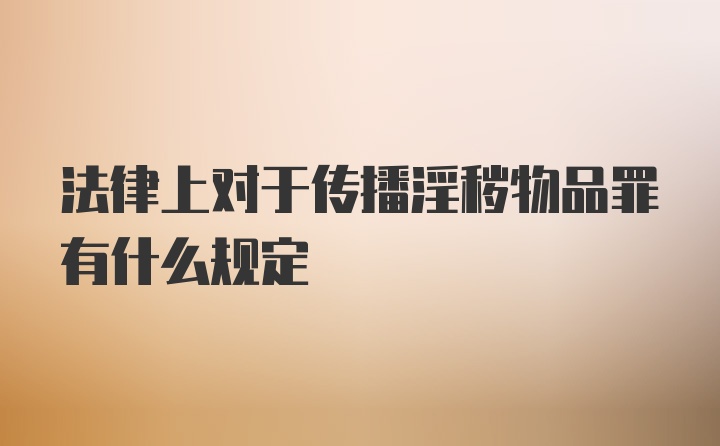 法律上对于传播淫秽物品罪有什么规定