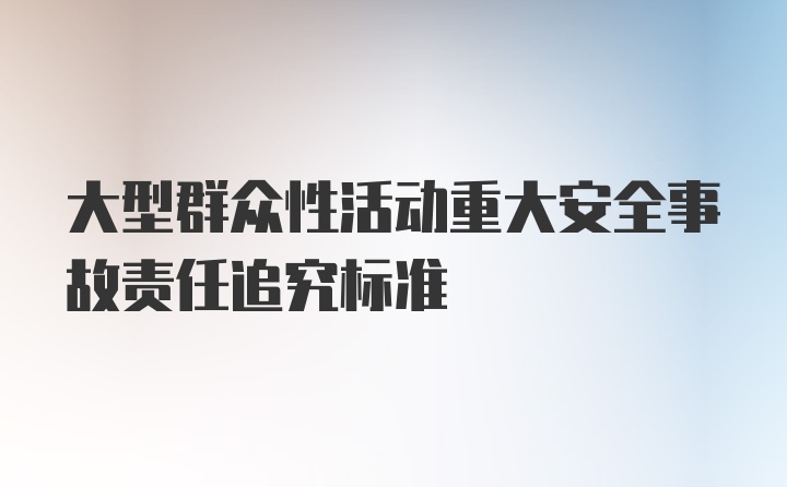 大型群众性活动重大安全事故责任追究标准