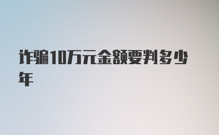 诈骗10万元金额要判多少年