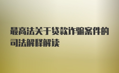 最高法关于贷款诈骗案件的司法解释解读