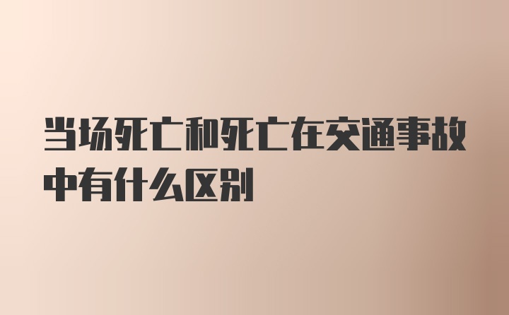 当场死亡和死亡在交通事故中有什么区别