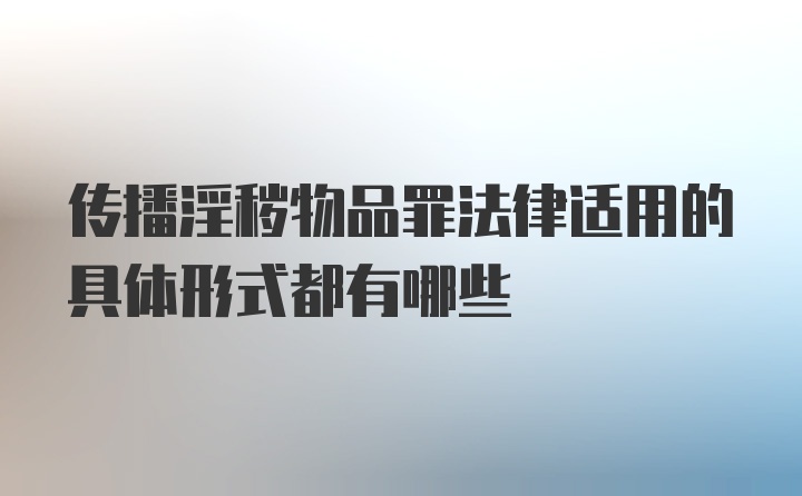 传播淫秽物品罪法律适用的具体形式都有哪些