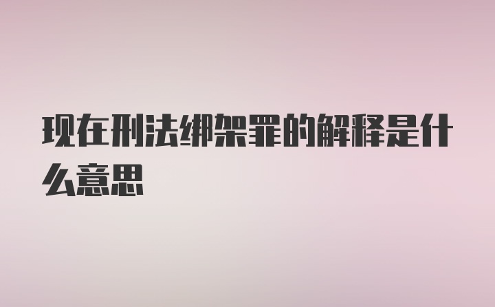 现在刑法绑架罪的解释是什么意思