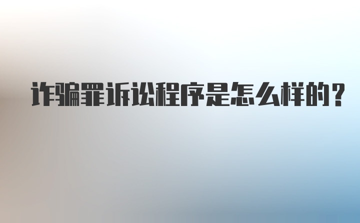 诈骗罪诉讼程序是怎么样的?