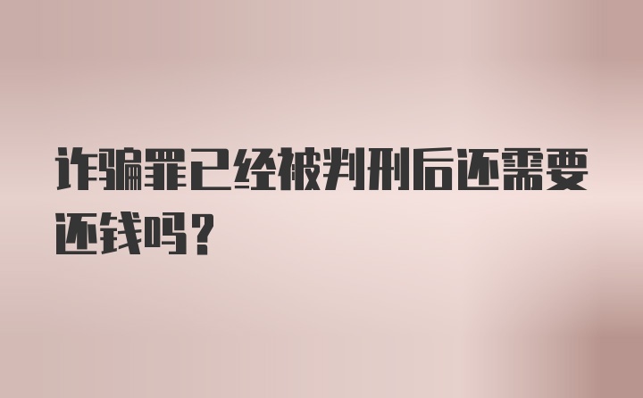 诈骗罪已经被判刑后还需要还钱吗？