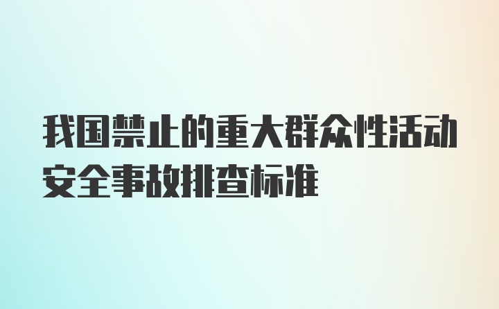 我国禁止的重大群众性活动安全事故排查标准