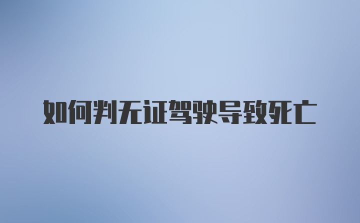 如何判无证驾驶导致死亡