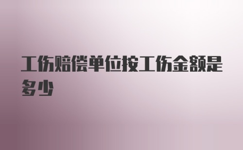 工伤赔偿单位按工伤金额是多少