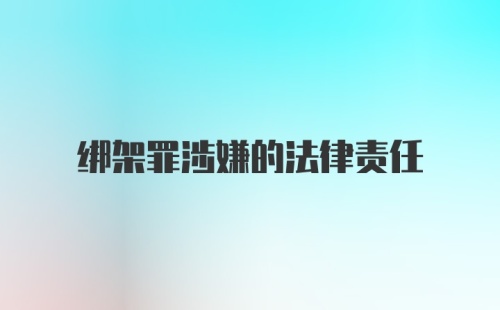 绑架罪涉嫌的法律责任