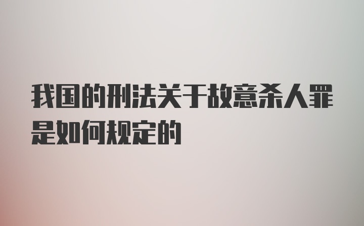 我国的刑法关于故意杀人罪是如何规定的