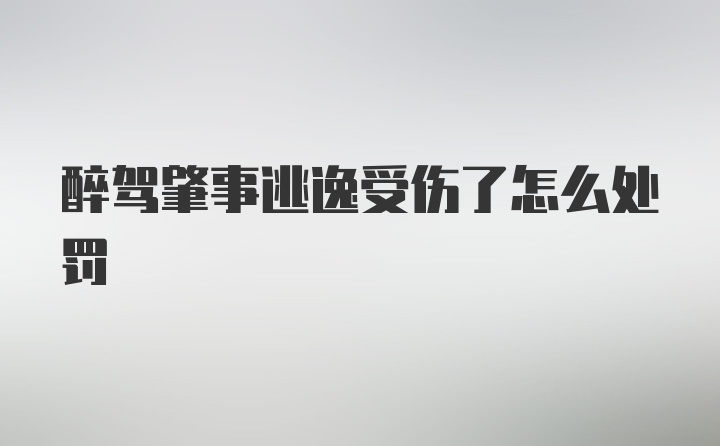 醉驾肇事逃逸受伤了怎么处罚