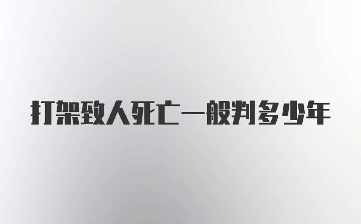 打架致人死亡一般判多少年