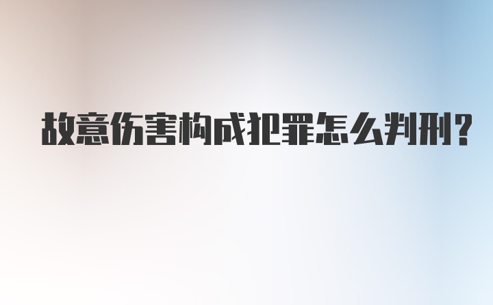 故意伤害构成犯罪怎么判刑？