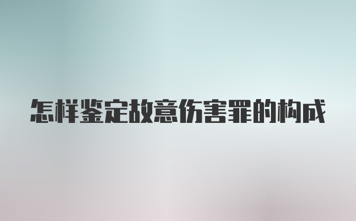 怎样鉴定故意伤害罪的构成