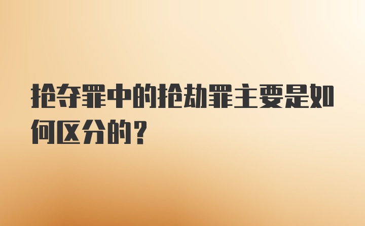 抢夺罪中的抢劫罪主要是如何区分的？