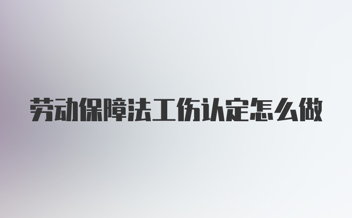 劳动保障法工伤认定怎么做